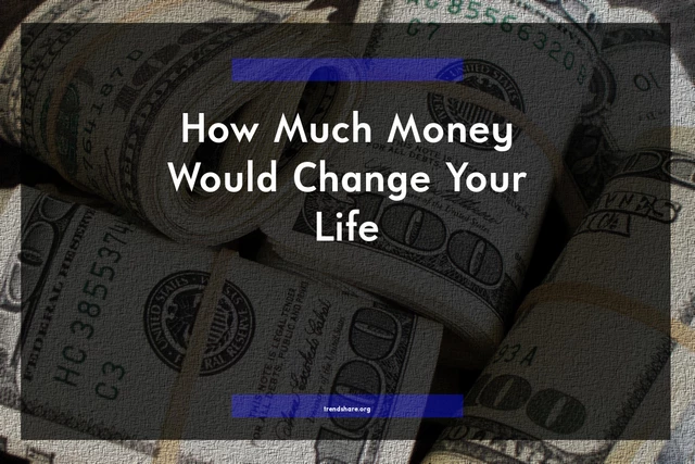 How Much Money Would Change Your Life?