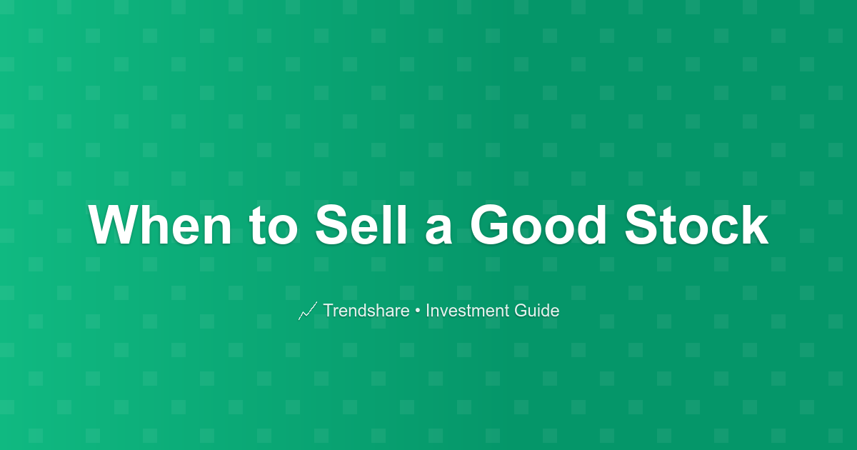 When to Sell a Good Stock - Investment Guide